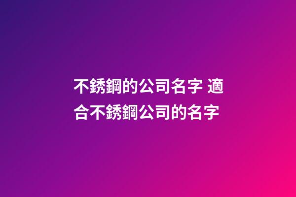 不銹鋼的公司名字 適合不銹鋼公司的名字-第1張-公司起名-玄機派